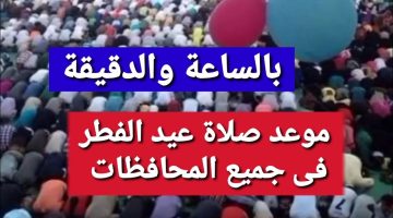 بعد إعلان أول أيامه رسمياً.. موعد صلاة عيد الفطر المبارك 2026 في القاهرة وجميع المحافظات