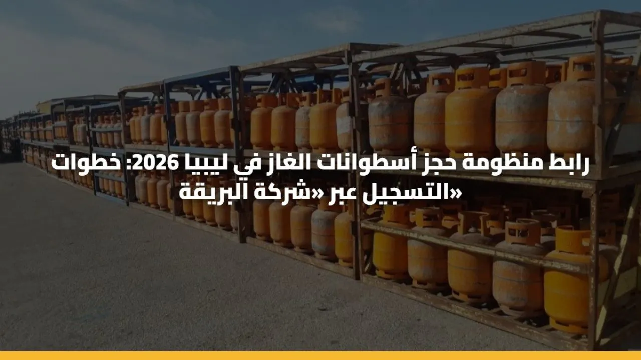 “خدمـة 24 سـاعة” منظومة حجز أسطوانات الغاز في ليبيا 2026 oil.brega.com.ly بالرقـم الوطنـي خلال شركة البريقة