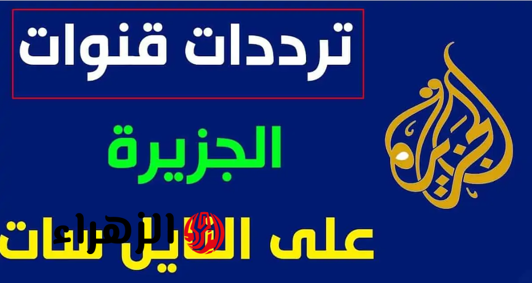 “أخبـار العالـم” تردد قناة الجزيرة الجديد 2026 نايل سات وعرب سات لمتابعة الأخبـار أول بأول على مدار الساعة