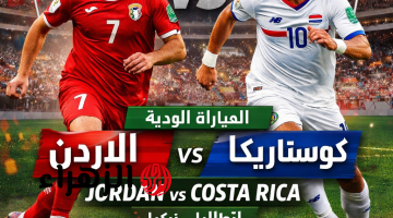 Jordan vs Costa Rica: مباراة الأردن كوستاريكا القنوات الناقلة استعدادا لمونديال امريكا 2026