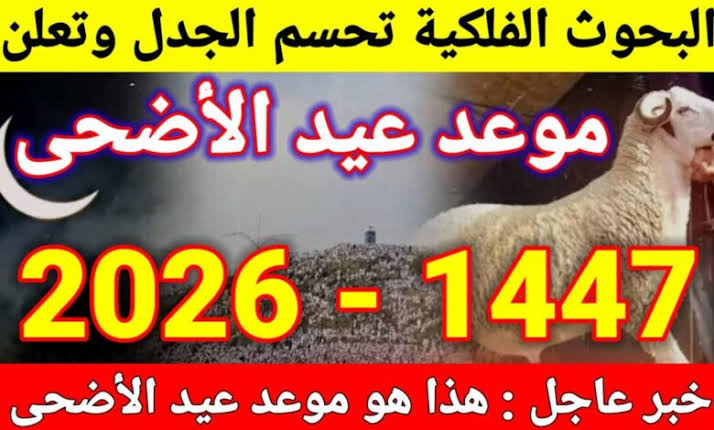 موعد عيد الأضحى 2026 فلكيا في مصر والدول العربية وتفاصيل رؤية هلال ذي الحجة ووقفة عرفات رسميا