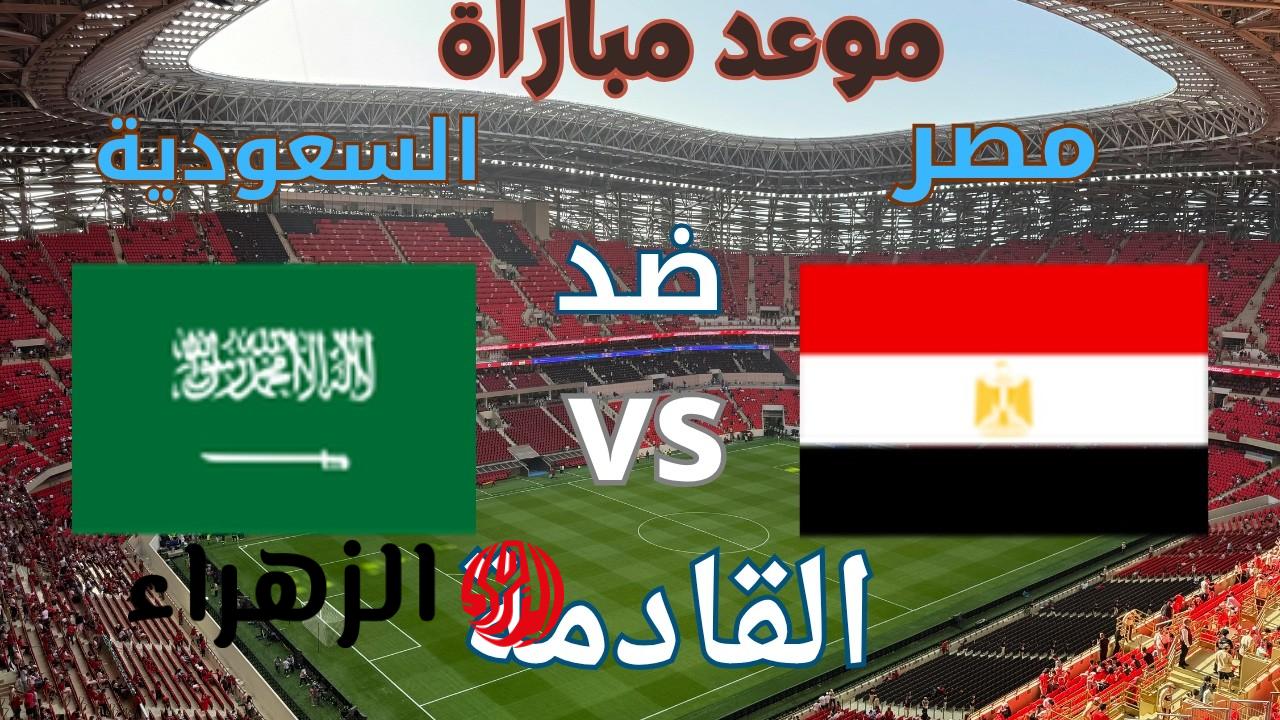 Egypt vs Saudi Arabia القنوات الناقله لمباراه مصر والسعوديه 2026 والقنوات الناقلة والتشكيل المتوقع