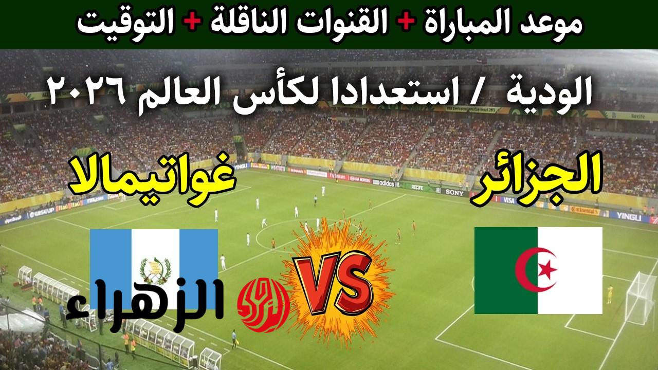 Algeria vs Guatemala.. موعـد مباراة الجزائر غواتيمالا الودية استعدادا لكاس العالم 2026 والقنوات الناقلة للمباراة