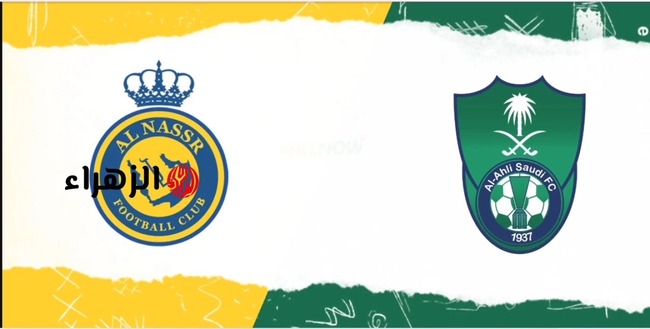 قمـة منتظـرة.. Al Nassr vs Al Ahli Saudi موعـد مباراة النصر ضد الاهلي السعودي في دوري روشن 2026