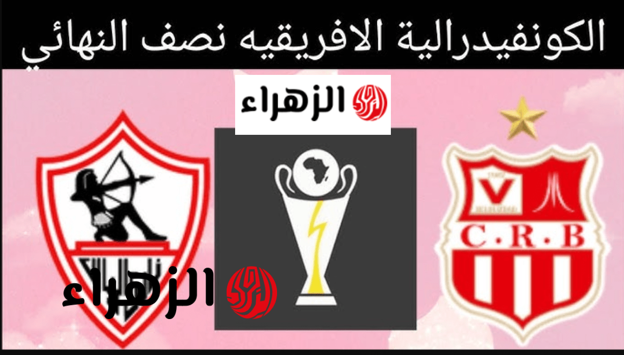 “مـاتش Zamalek” موعـد مباراة الزمالك وشباب بلوزداد وصدام ناري في إياب نصف نهائي الكونفدرالية 2026 والقنوات الناقلة