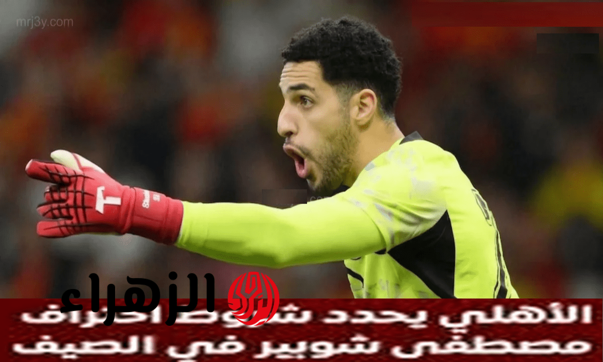 النادي الأهلي يحدد شروط احتراف مصطفى شوبير بعد تألقه اللافت مع المنتخب الوطني