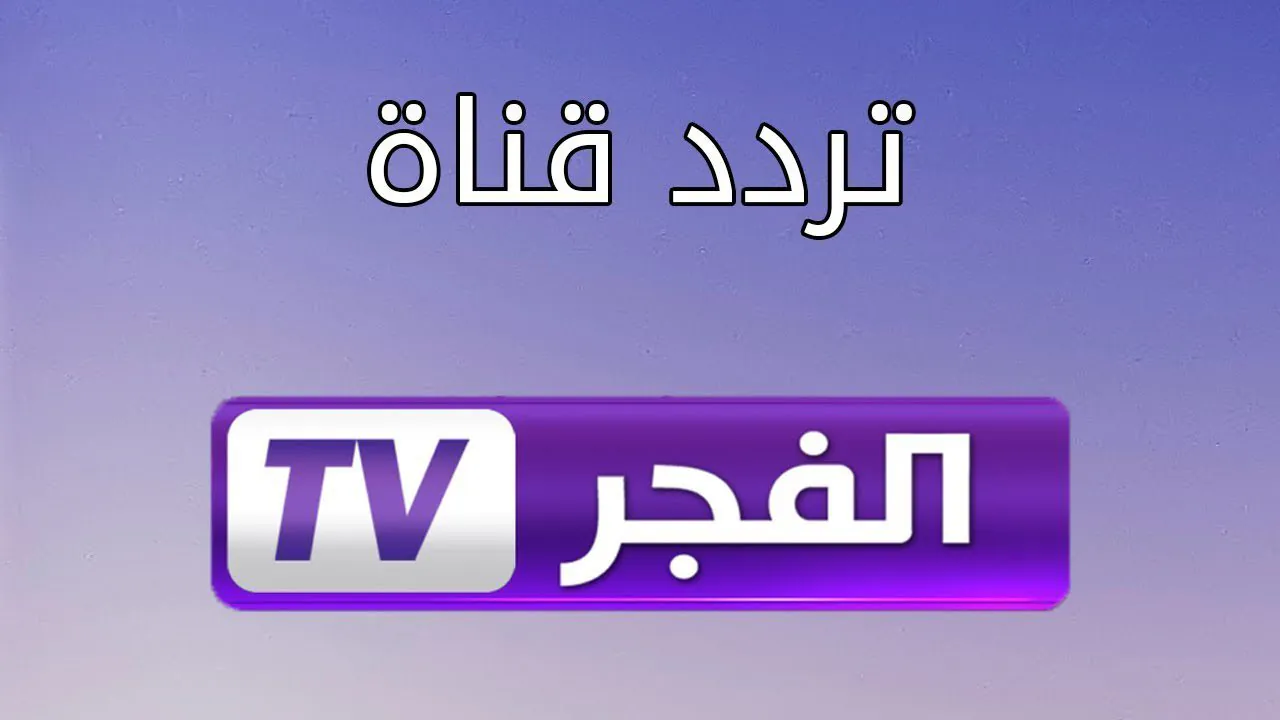 آخر تحديث.. تردد قناة الفجر الجزائرية 2026 على نايل سات وعرب سات
