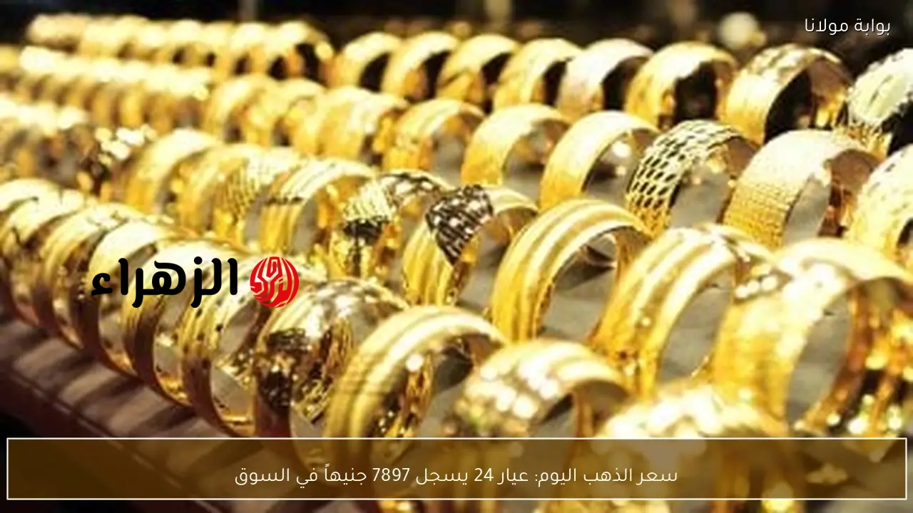 سعر الذهب اليوم: عيار 24 يسجل 7897 جنيهاً في السوق