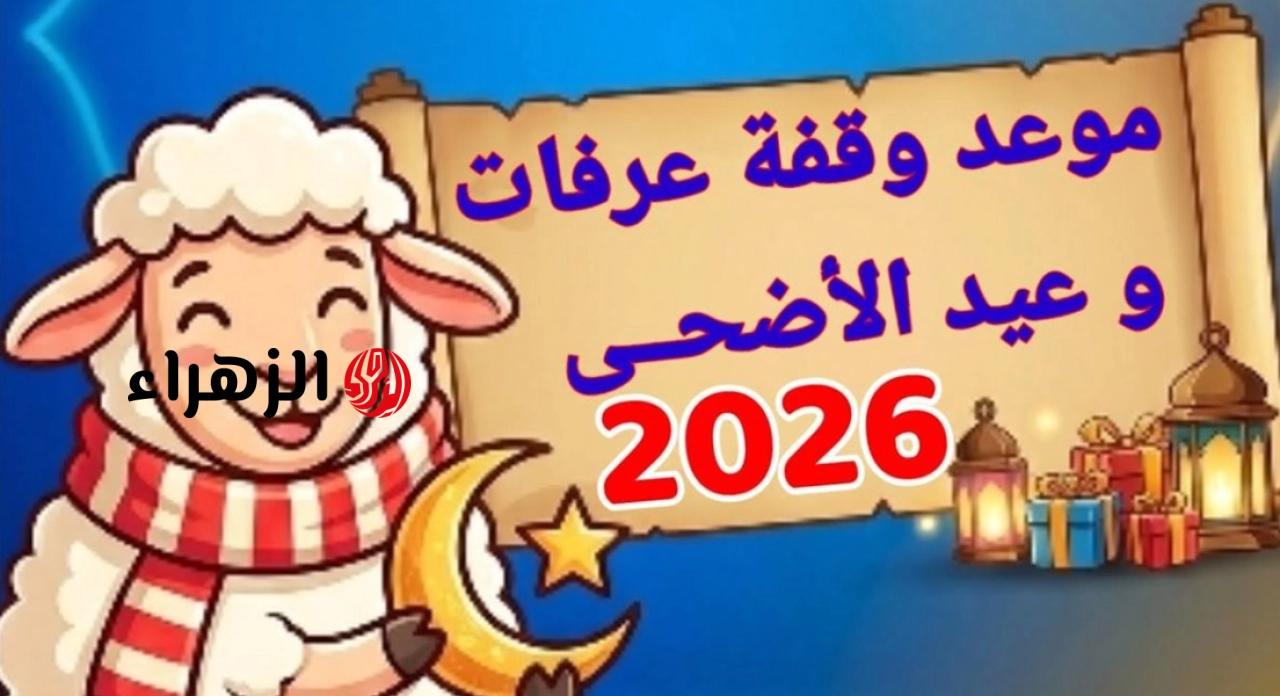 اجـازة ممتدة من نصيبك.. تعرف على متى عيد الاضحى ووقفة عرفة 2026 فلكياً وفضل صيـام العشر الأوائل من ذي الحجه 1447 هـ