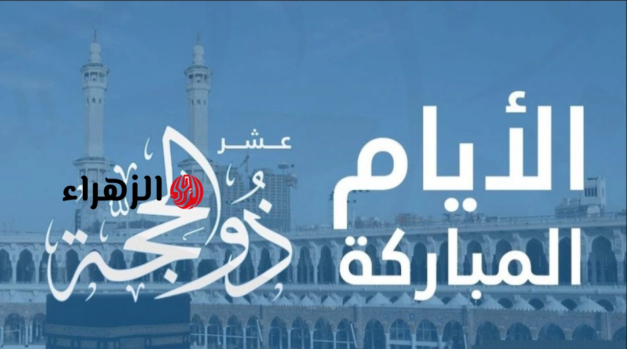 “أفضـل أيـام العيـد” تعرف على فضل العشر الاوائل من ذي الحجه وموعد عيد الأضحى المبارك 2026.. بداية الصيام في هذا اليـوم