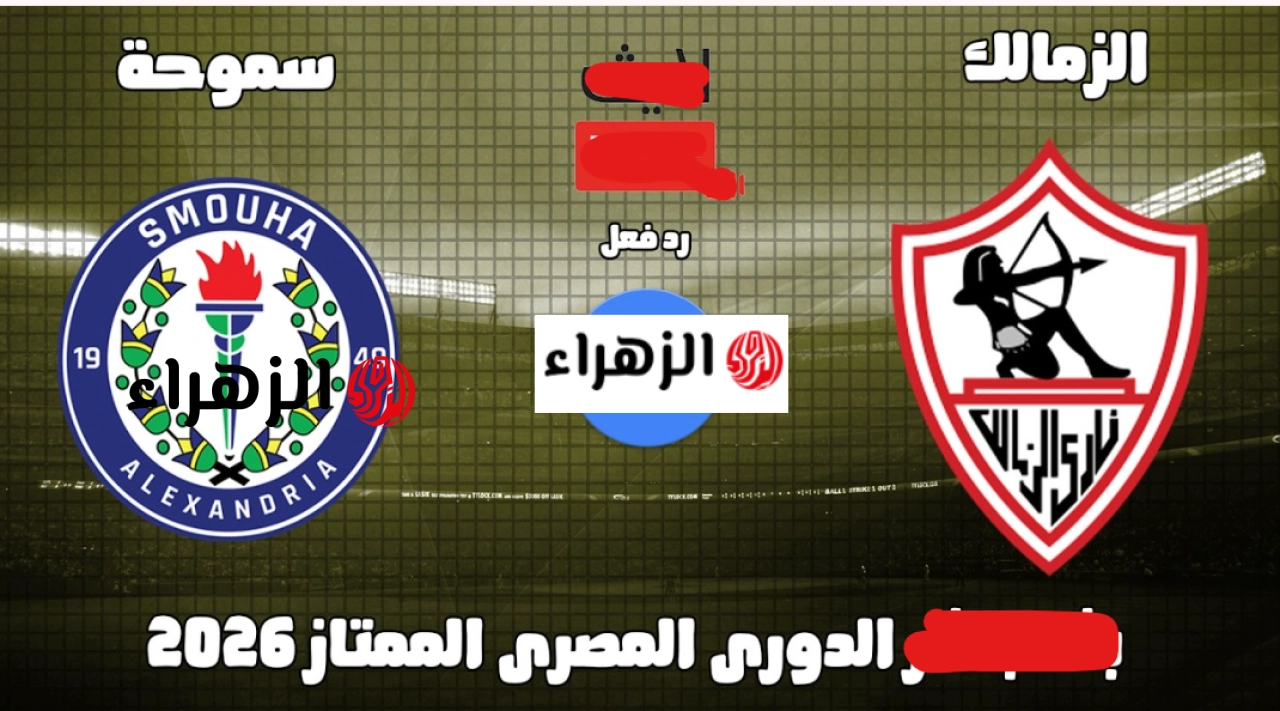 Zamalek vs Smouha: أين يمكننـي مشـاهدة مباراة الزمالك وسموحة في الدوري المصري الممتاز 2026 الجـولـة السـادسة قبل التتـويج