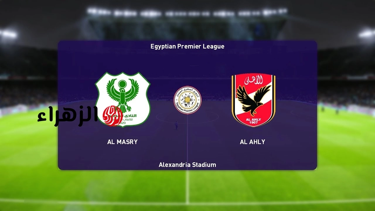 “مـاتش الأهلـي” موعد مباراه الاهلي والمصري Al Ahly vs Al Masry في الدوري المصري الممتاز 2026 والقنوات الناقلة والمعلـق